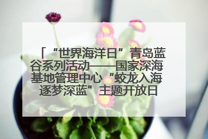 “世界海洋日”青岛蓝谷系列活动——国家深海基地管理中心“蛟龙入海 逐梦深蓝”主题开放日活动成功举办